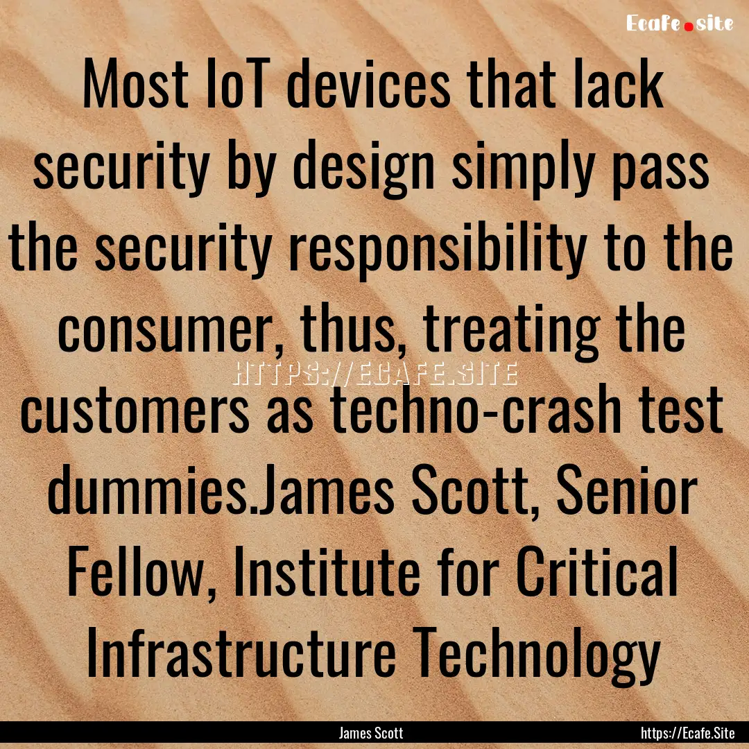 Most IoT devices that lack security by design.... : Quote by James Scott