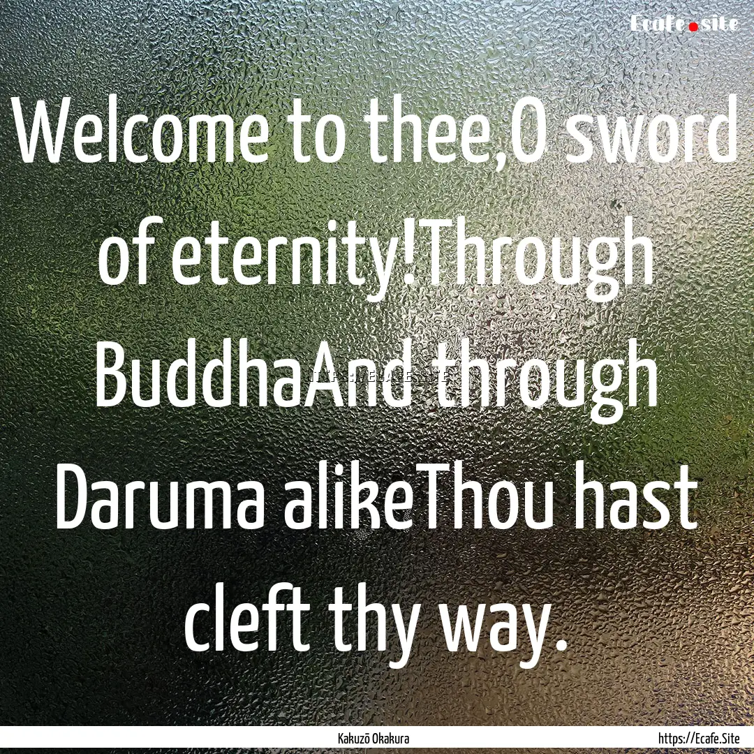 Welcome to thee,O sword of eternity!Through.... : Quote by Kakuzō Okakura