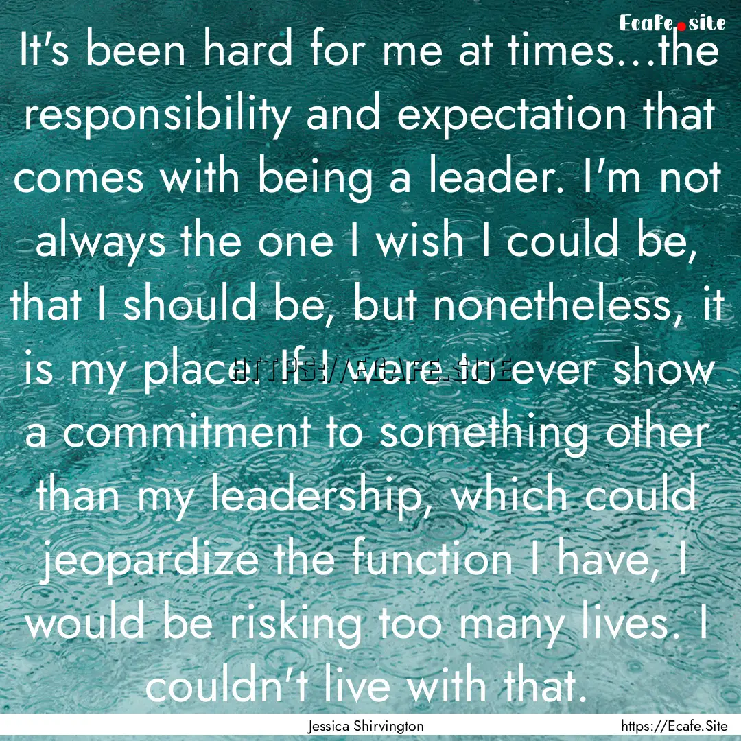 It's been hard for me at times...the responsibility.... : Quote by Jessica Shirvington