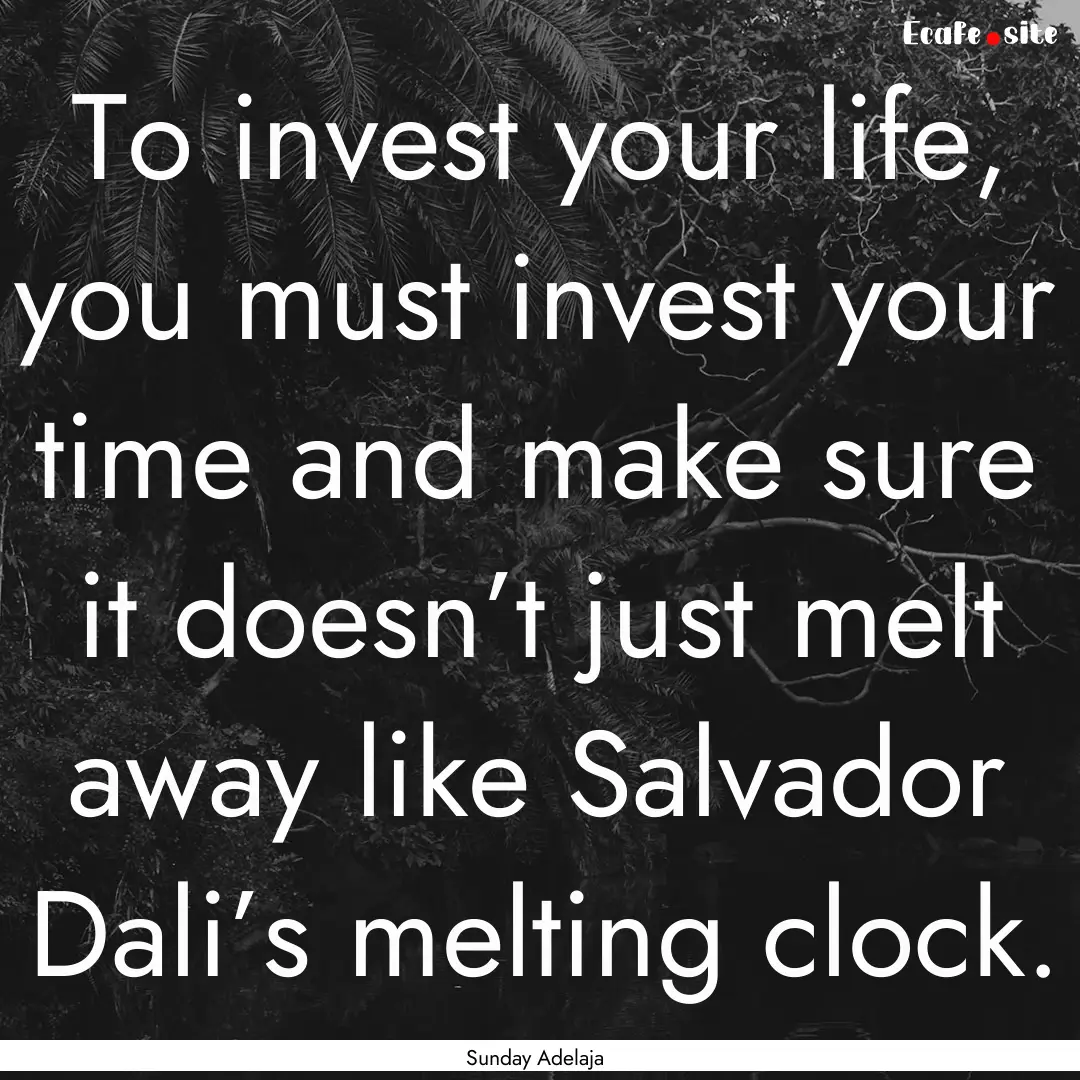 To invest your life, you must invest your.... : Quote by Sunday Adelaja