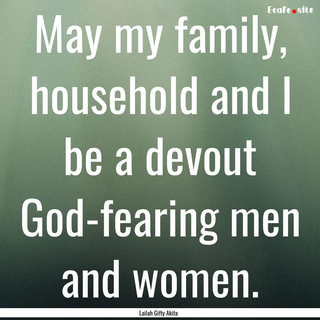 May my family, household and I be a devout.... : Quote by Lailah Gifty Akita