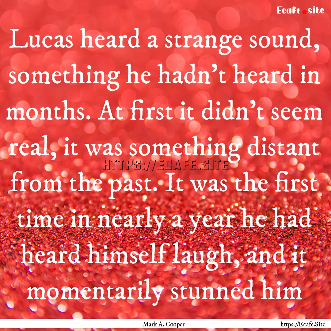 Lucas heard a strange sound, something he.... : Quote by Mark A. Cooper