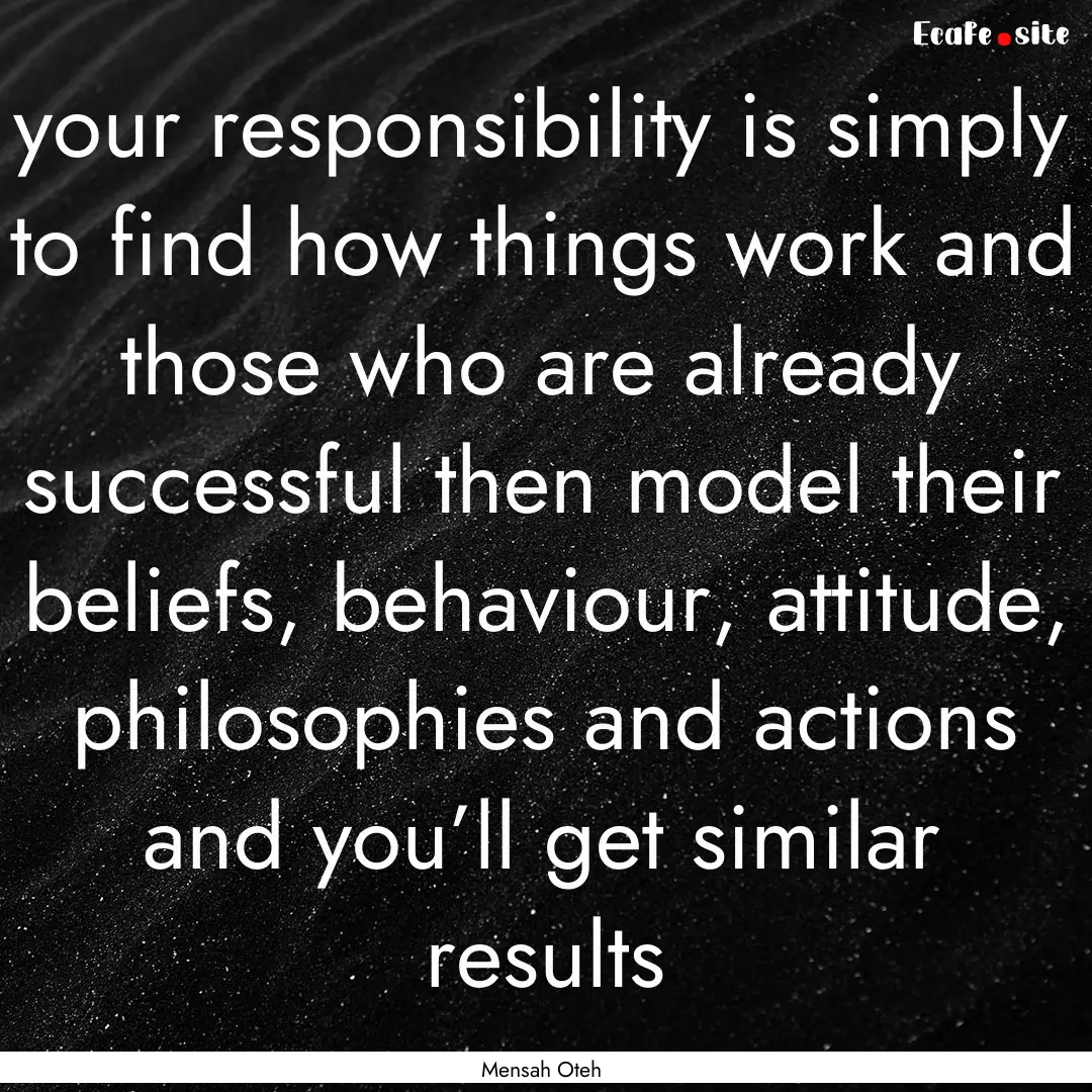 your responsibility is simply to find how.... : Quote by Mensah Oteh