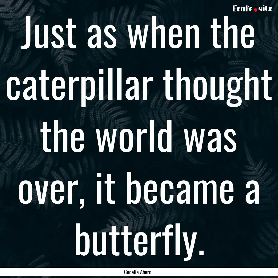 Just as when the caterpillar thought the.... : Quote by Cecelia Ahern