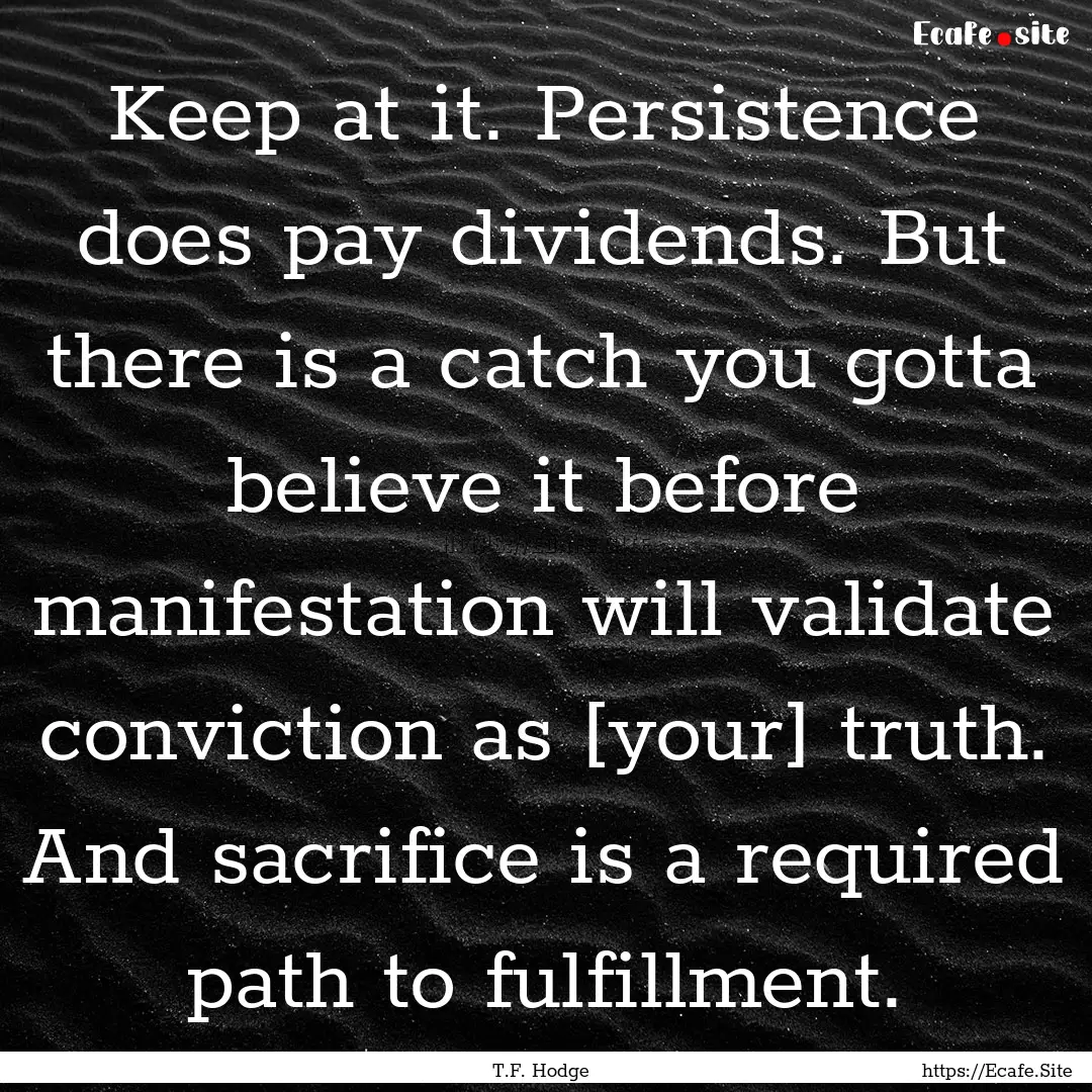 Keep at it. Persistence does pay dividends..... : Quote by T.F. Hodge