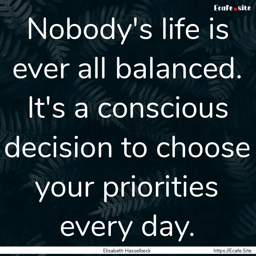 Nobody's life is ever all balanced. It's.... : Quote by Elisabeth Hasselbeck