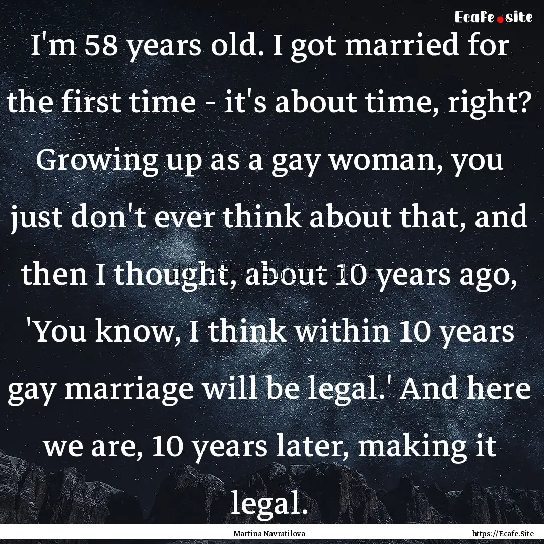 I'm 58 years old. I got married for the first.... : Quote by Martina Navratilova