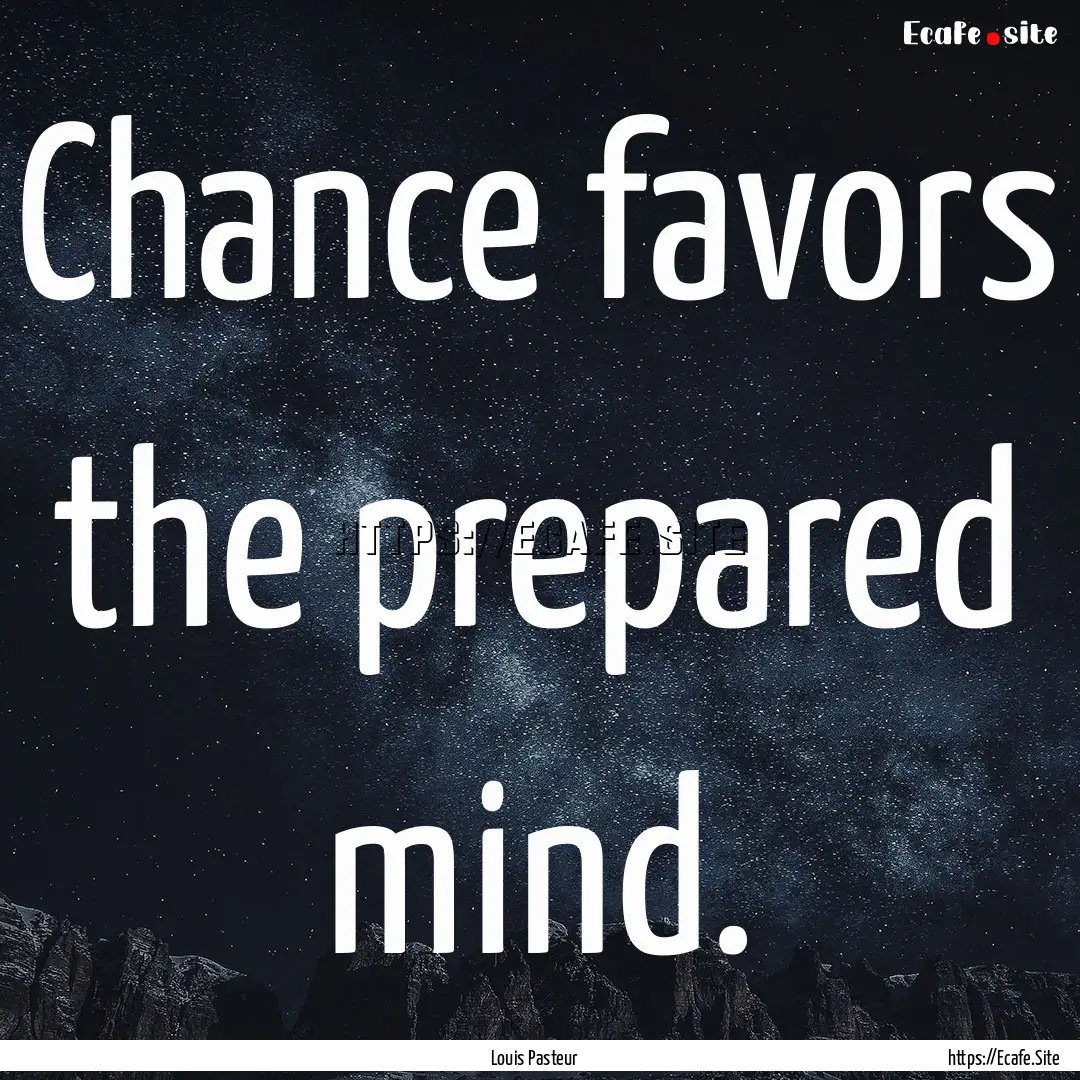 Chance favors the prepared mind. : Quote by Louis Pasteur