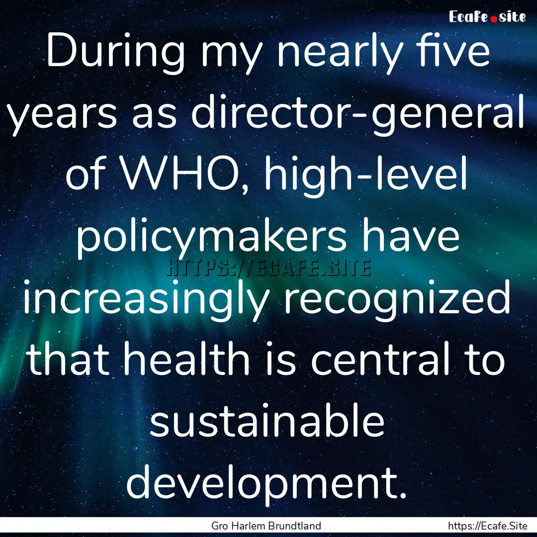 During my nearly five years as director-general.... : Quote by Gro Harlem Brundtland