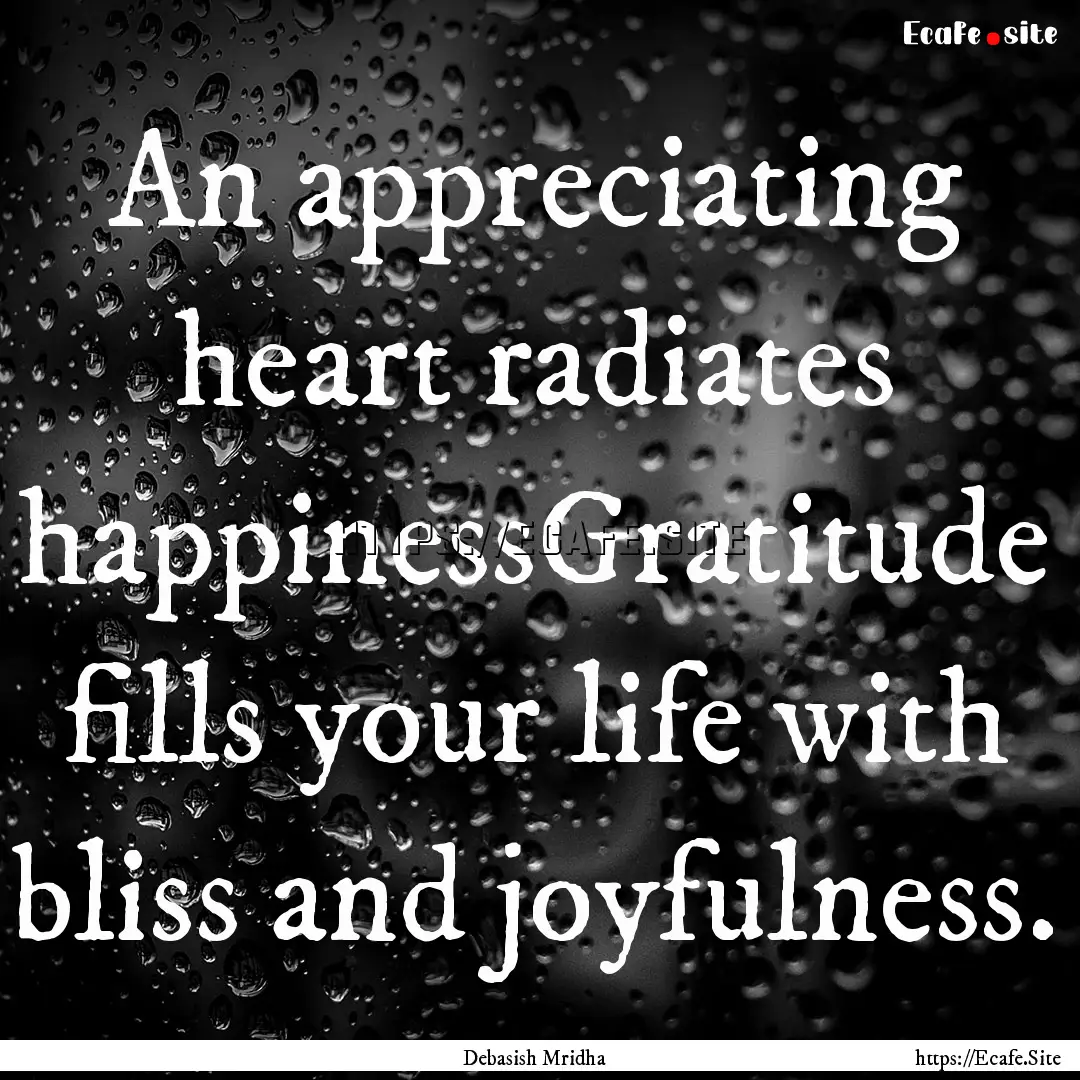 An appreciating heart radiates happinessGratitude.... : Quote by Debasish Mridha