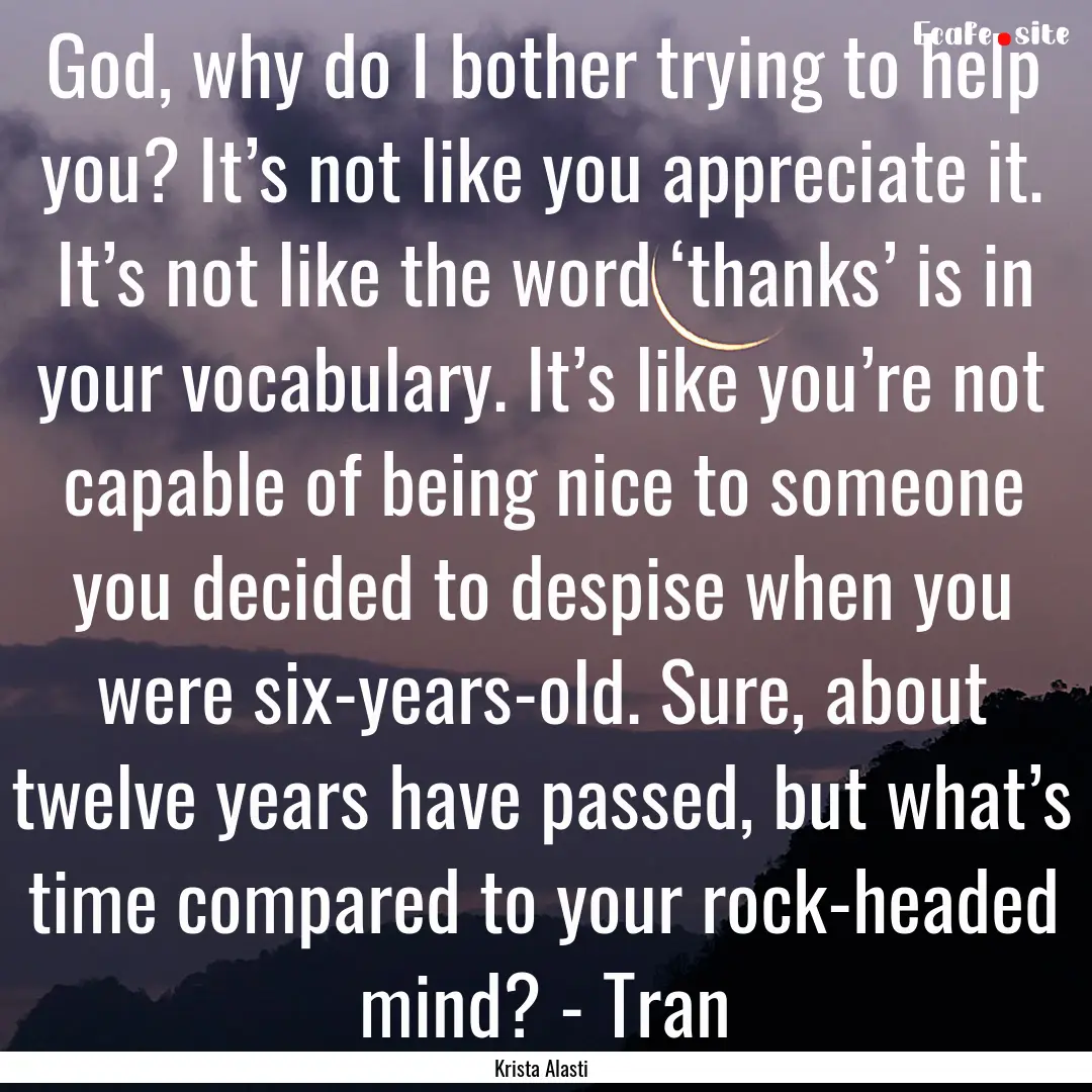 God, why do I bother trying to help you?.... : Quote by Krista Alasti