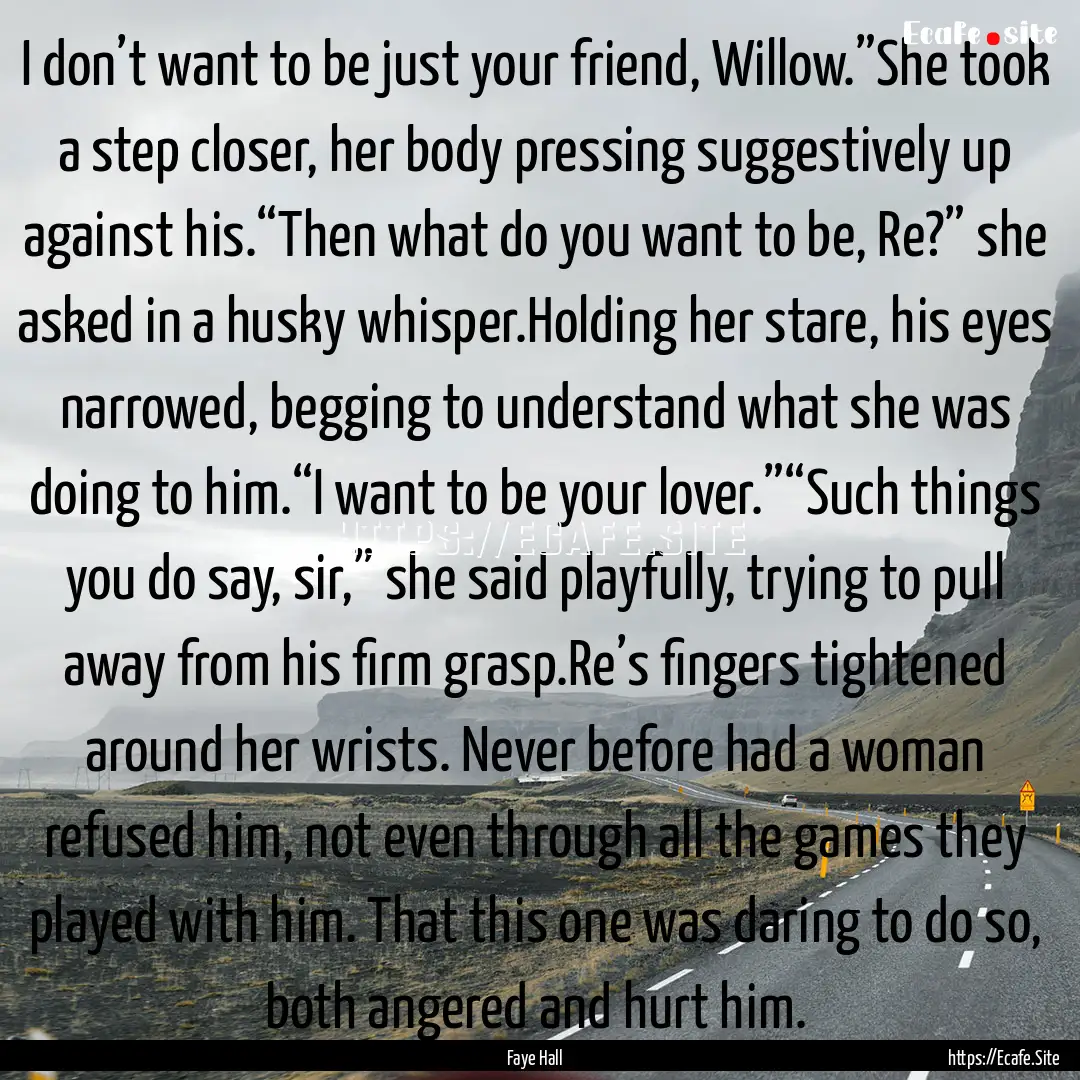 I don’t want to be just your friend, Willow.”She.... : Quote by Faye Hall