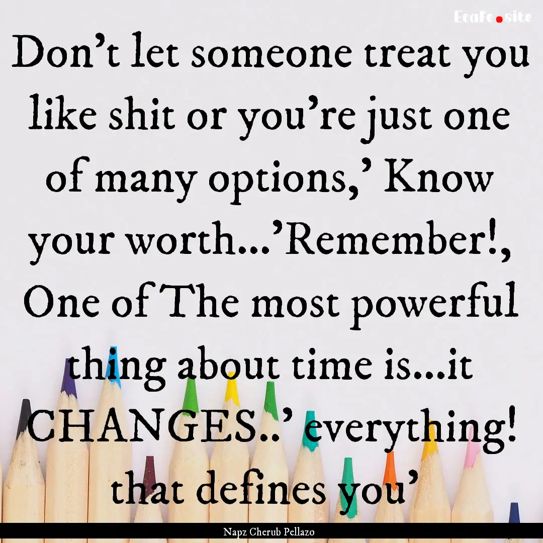 Don't let someone treat you like shit or.... : Quote by Napz Cherub Pellazo