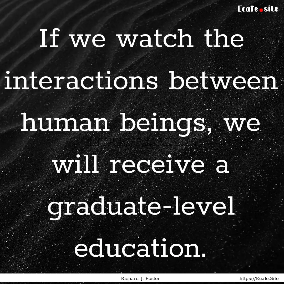 If we watch the interactions between human.... : Quote by Richard J. Foster