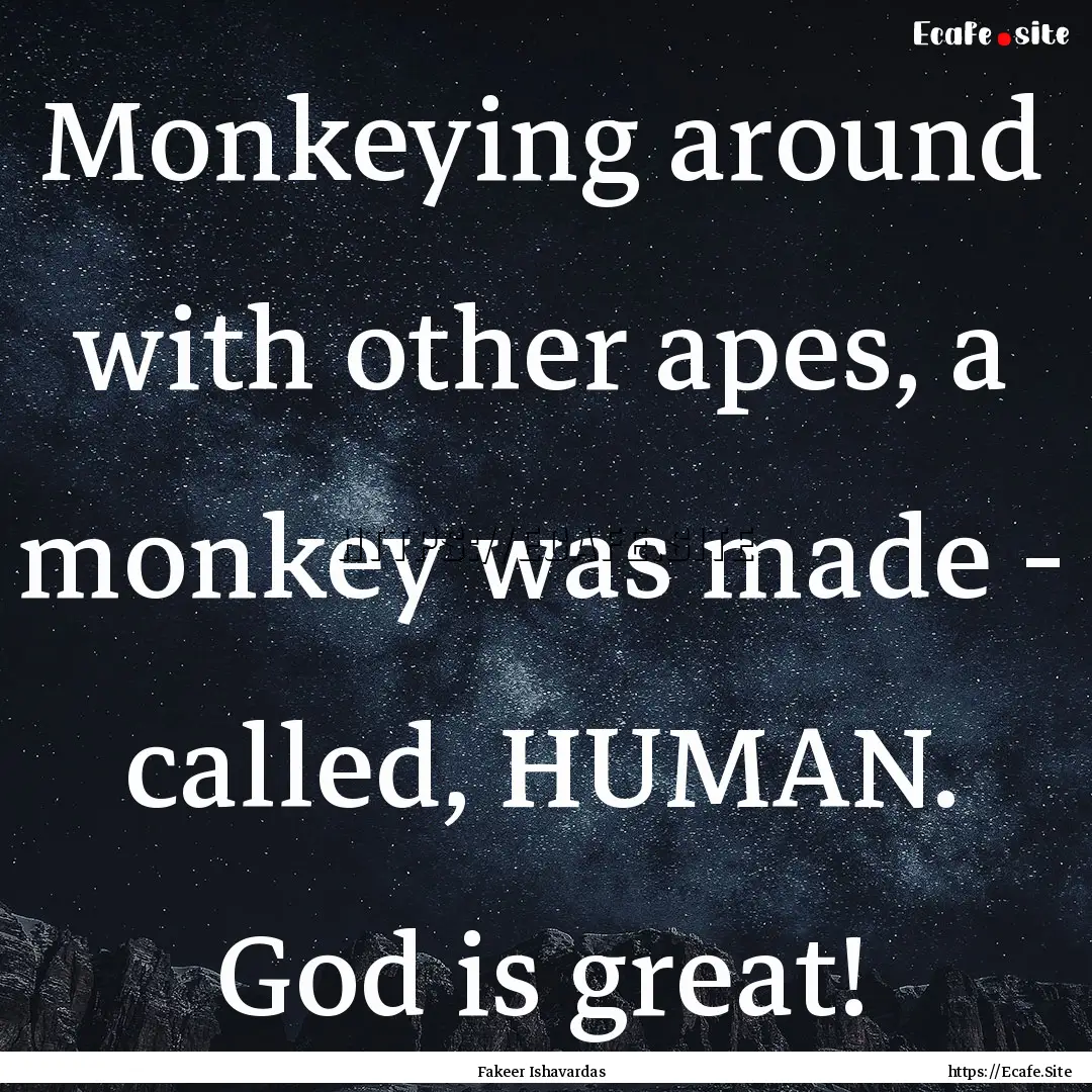 Monkeying around with other apes, a monkey.... : Quote by Fakeer Ishavardas