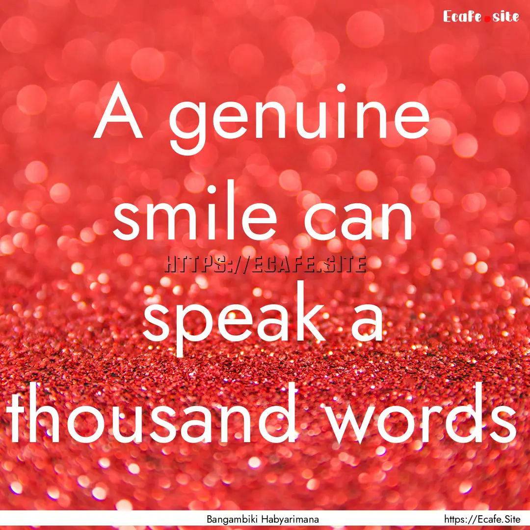 A genuine smile can speak a thousand words.... : Quote by Bangambiki Habyarimana