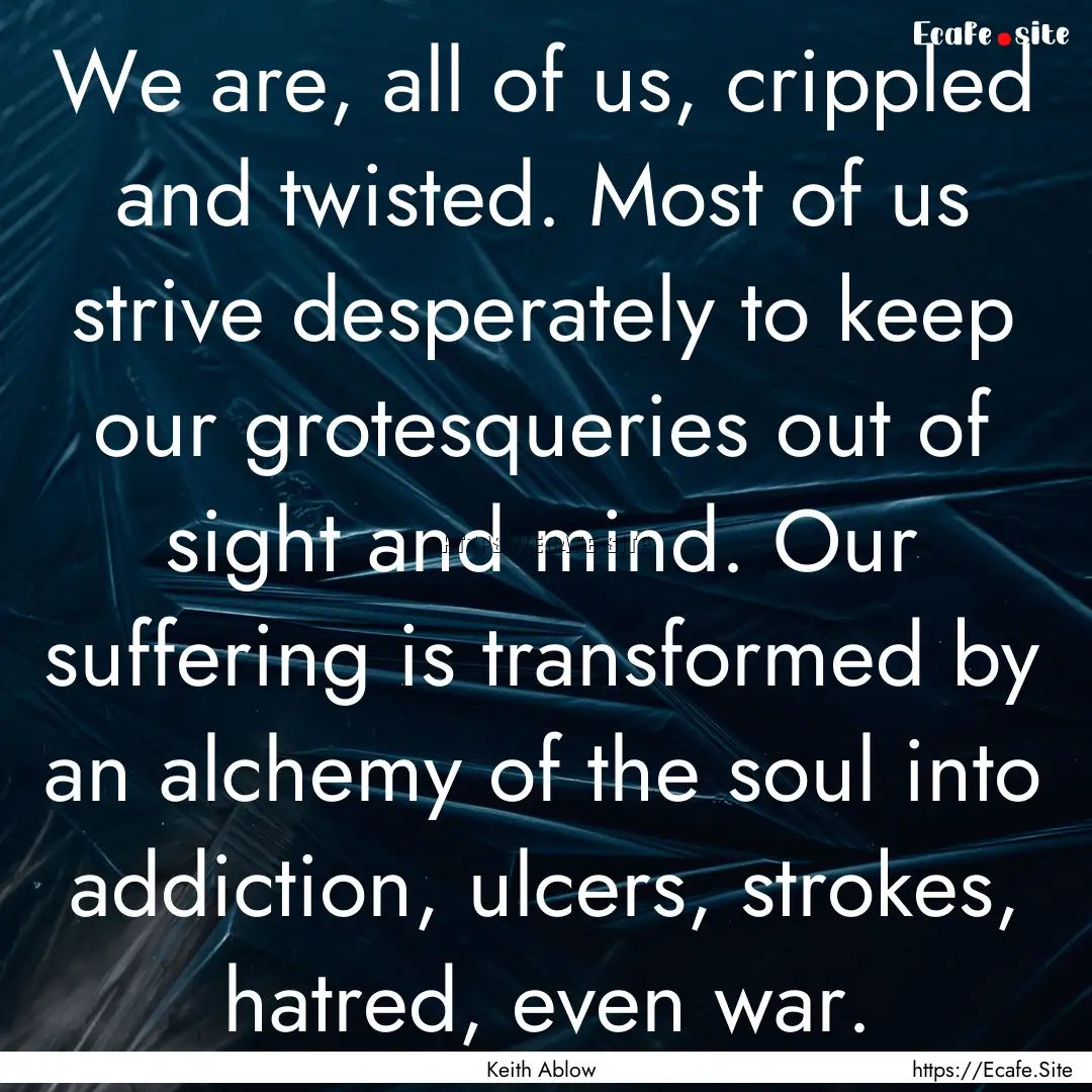 We are, all of us, crippled and twisted..... : Quote by Keith Ablow