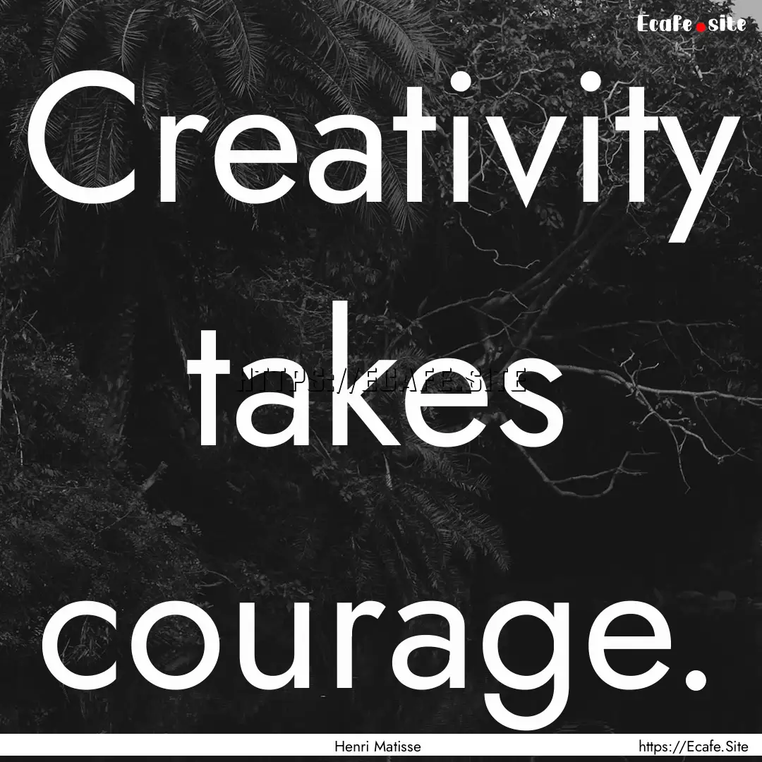 Creativity takes courage. : Quote by Henri Matisse