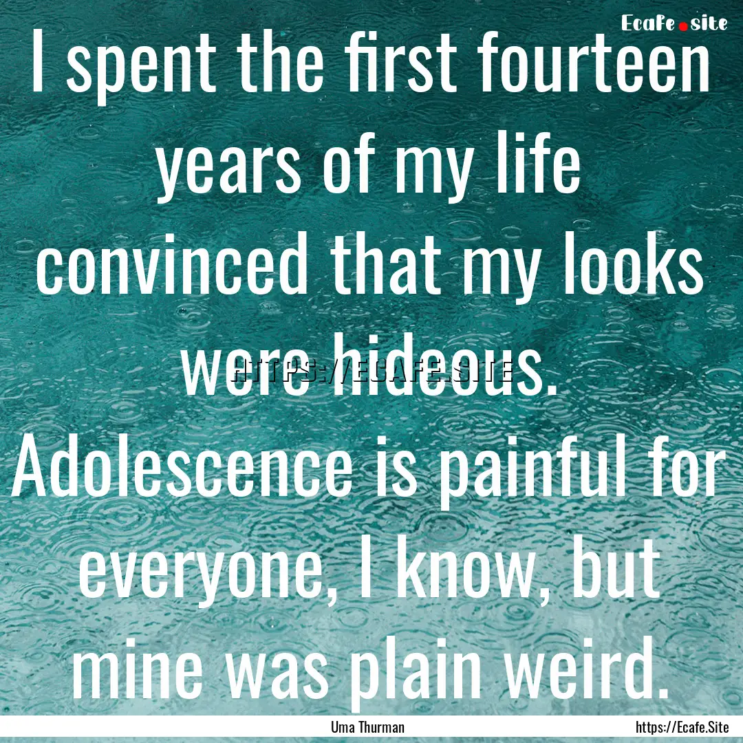 I spent the first fourteen years of my life.... : Quote by Uma Thurman