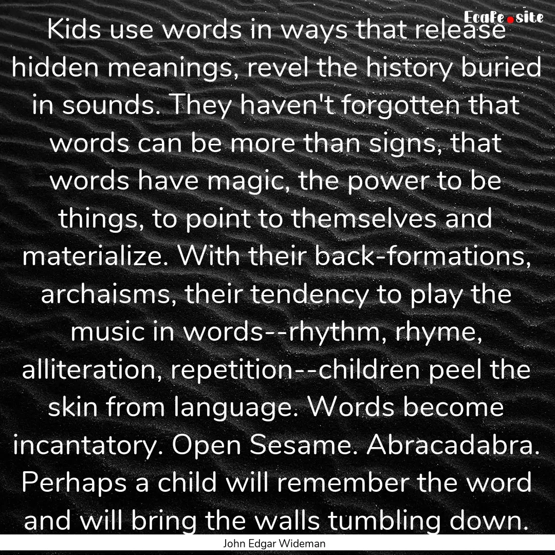 Kids use words in ways that release hidden.... : Quote by John Edgar Wideman