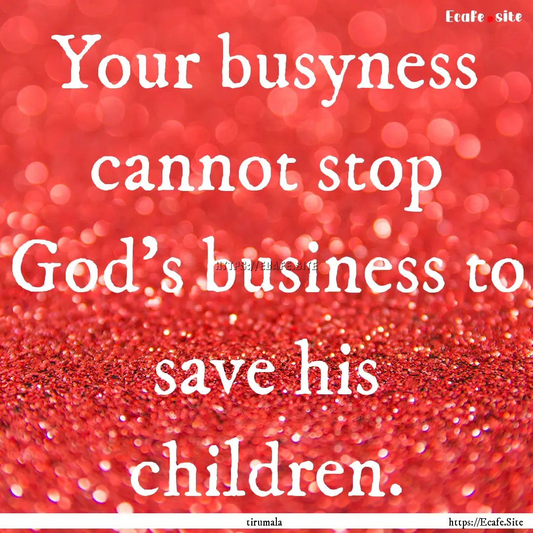 Your busyness cannot stop God's business.... : Quote by tirumala