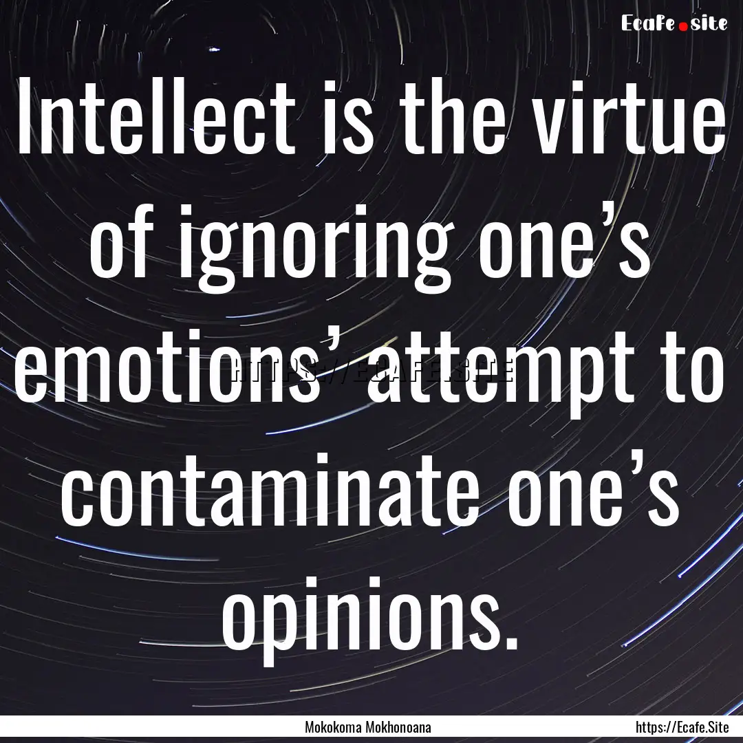 Intellect is the virtue of ignoring one’s.... : Quote by Mokokoma Mokhonoana