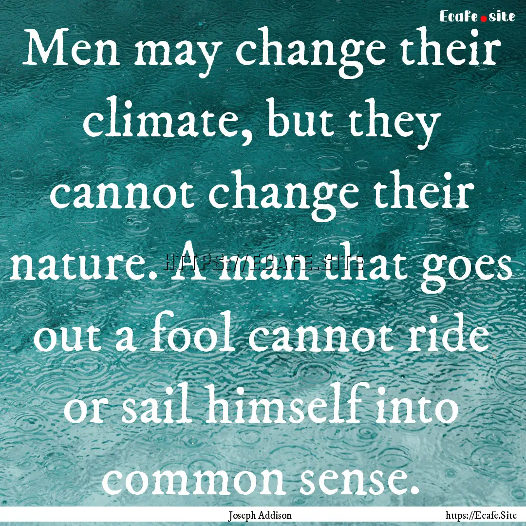 Men may change their climate, but they cannot.... : Quote by Joseph Addison