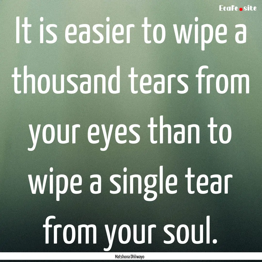 It is easier to wipe a thousand tears from.... : Quote by Matshona Dhliwayo