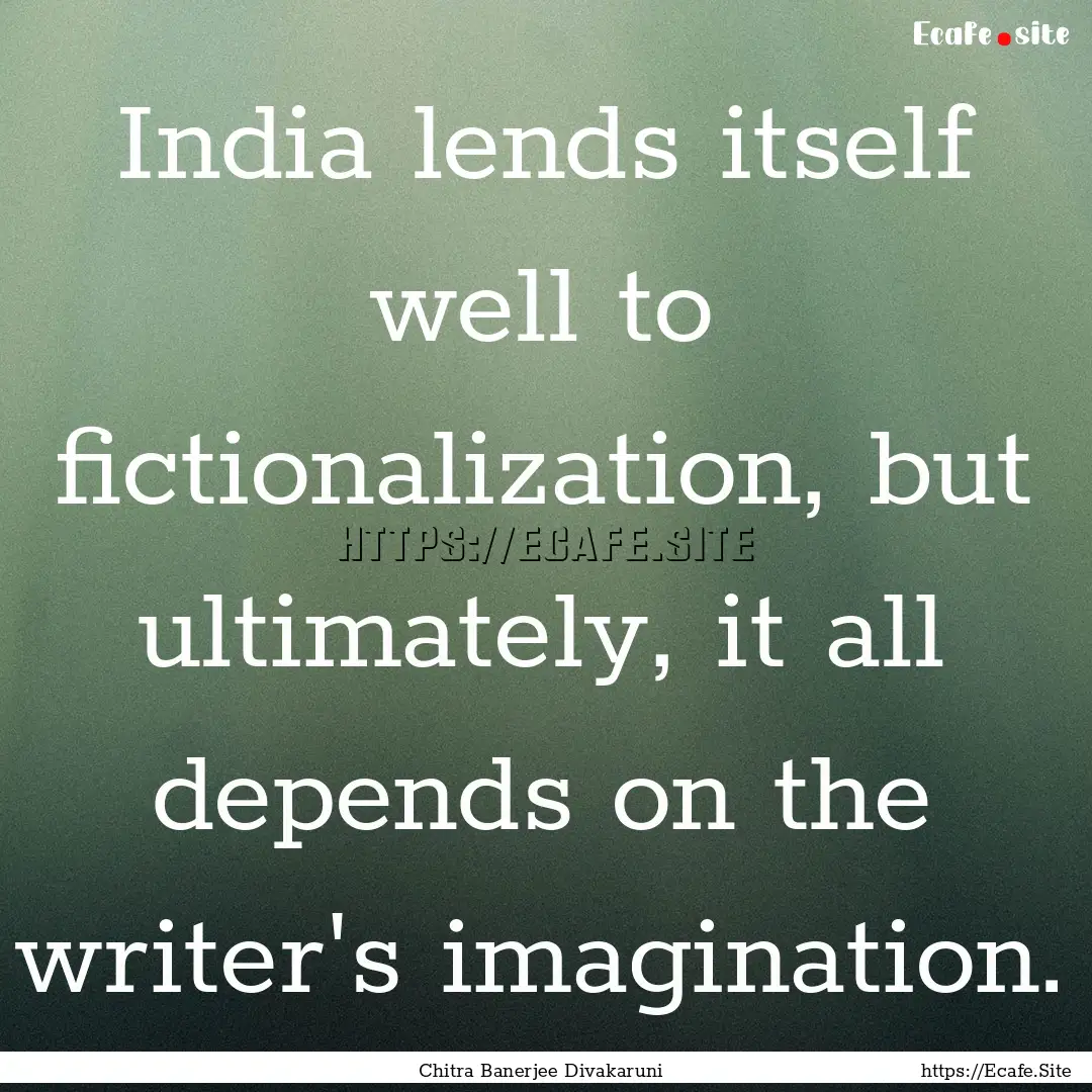 India lends itself well to fictionalization,.... : Quote by Chitra Banerjee Divakaruni