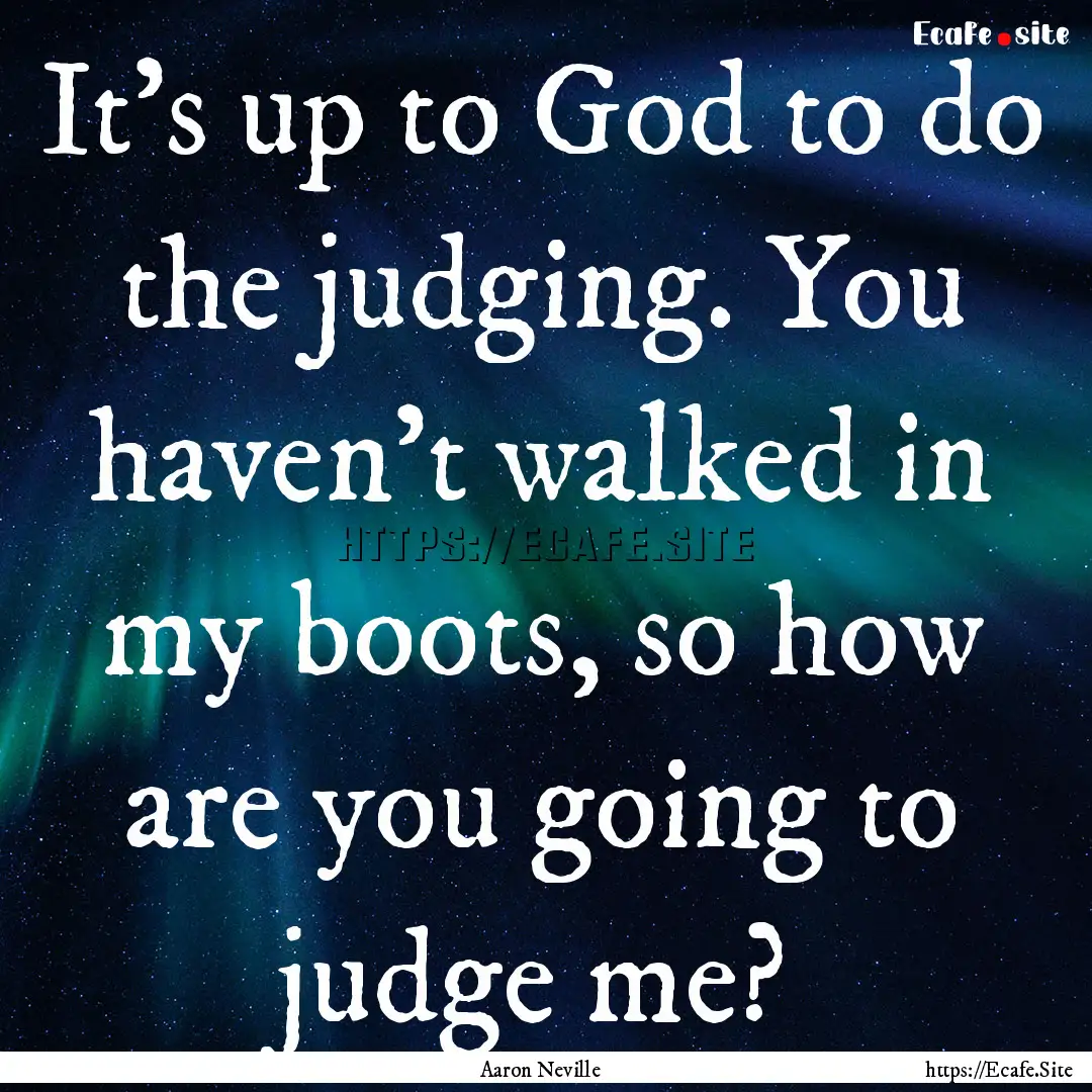 It's up to God to do the judging. You haven't.... : Quote by Aaron Neville