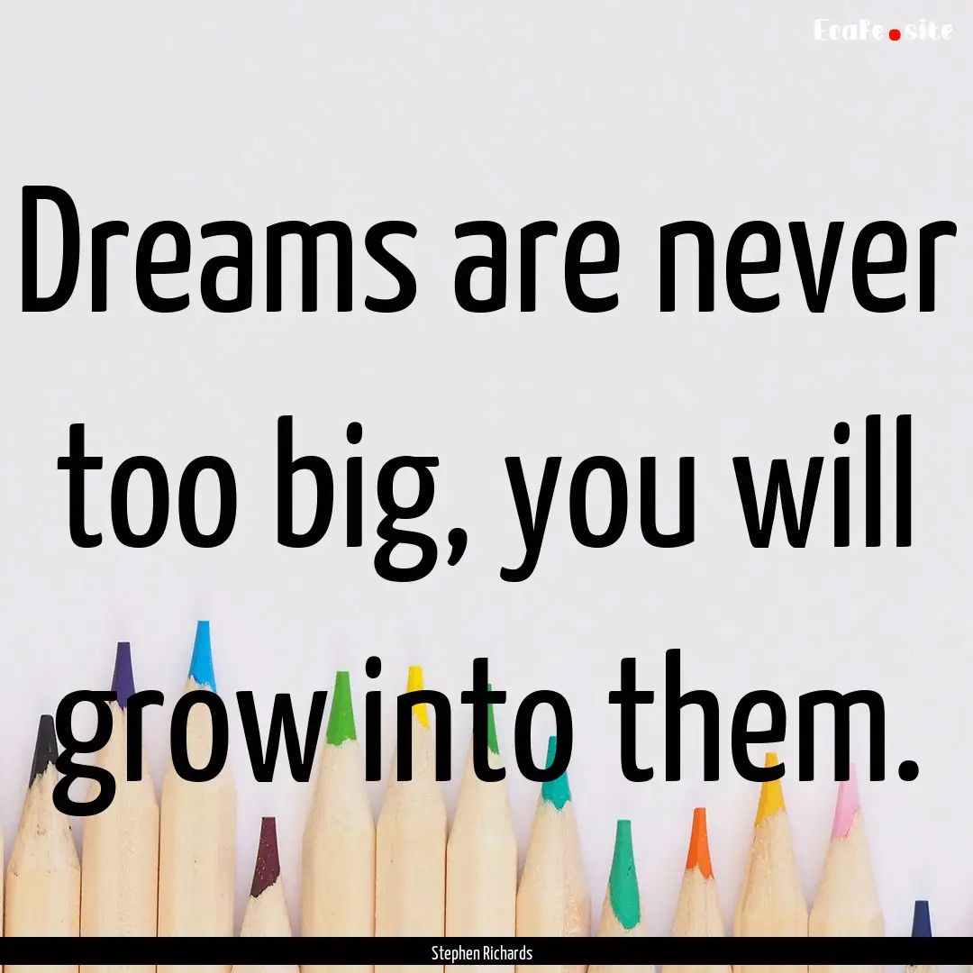 Dreams are never too big, you will grow into.... : Quote by Stephen Richards