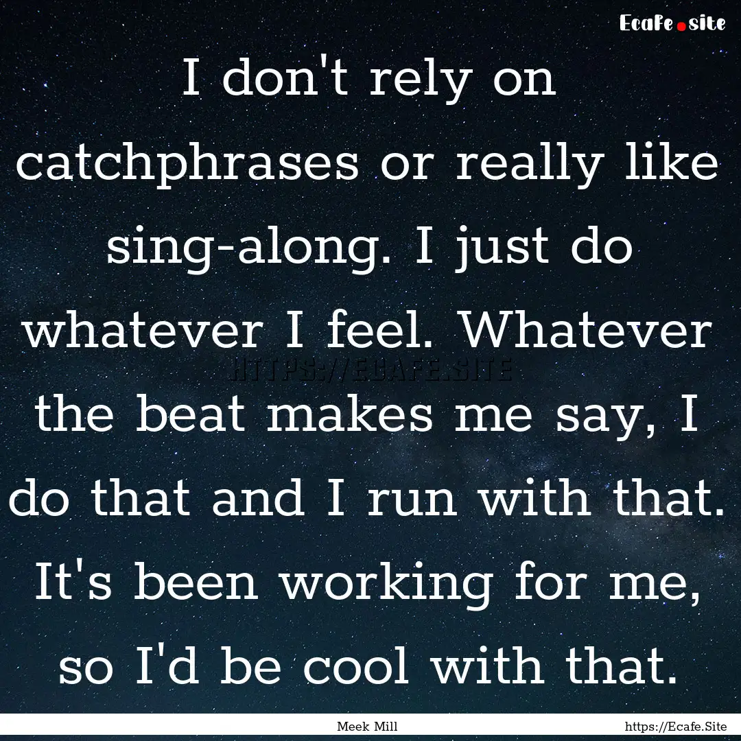 I don't rely on catchphrases or really like.... : Quote by Meek Mill