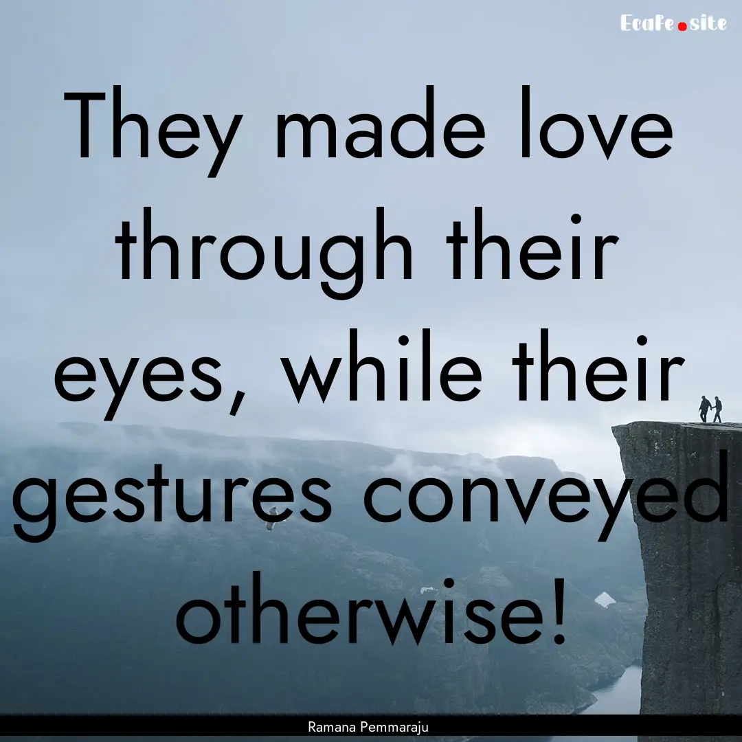 They made love through their eyes, while.... : Quote by Ramana Pemmaraju