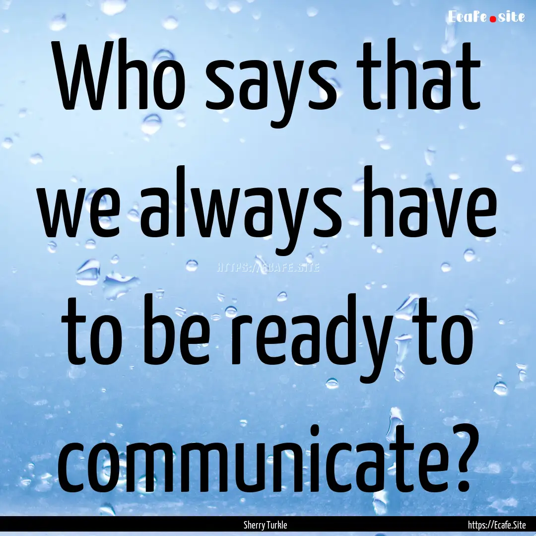 Who says that we always have to be ready.... : Quote by Sherry Turkle