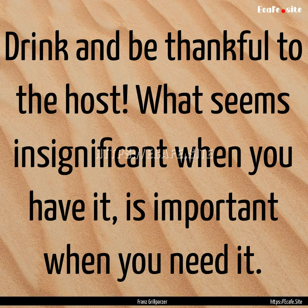 Drink and be thankful to the host! What seems.... : Quote by Franz Grillparzer