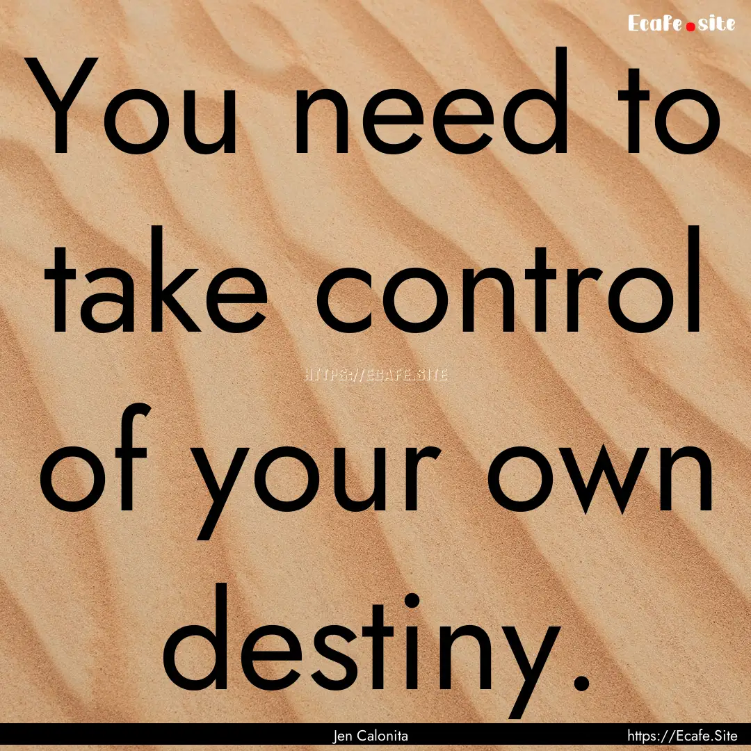 You need to take control of your own destiny..... : Quote by Jen Calonita