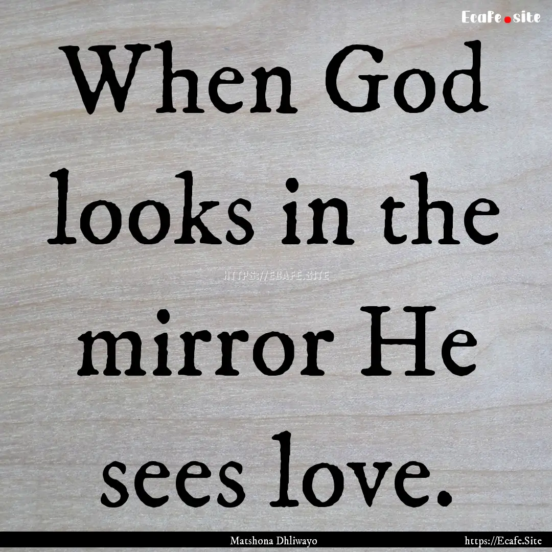 When God looks in the mirror He sees love..... : Quote by Matshona Dhliwayo