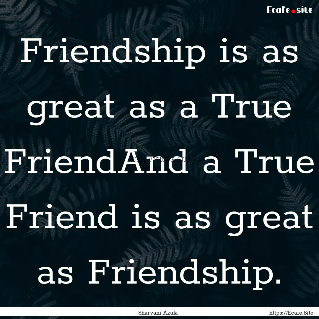 Friendship is as great as a True FriendAnd.... : Quote by Sharvani Akula