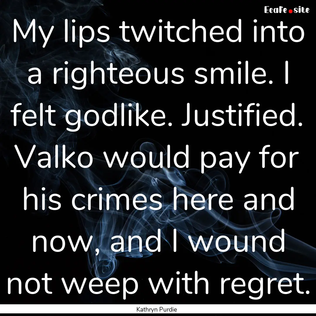 My lips twitched into a righteous smile..... : Quote by Kathryn Purdie