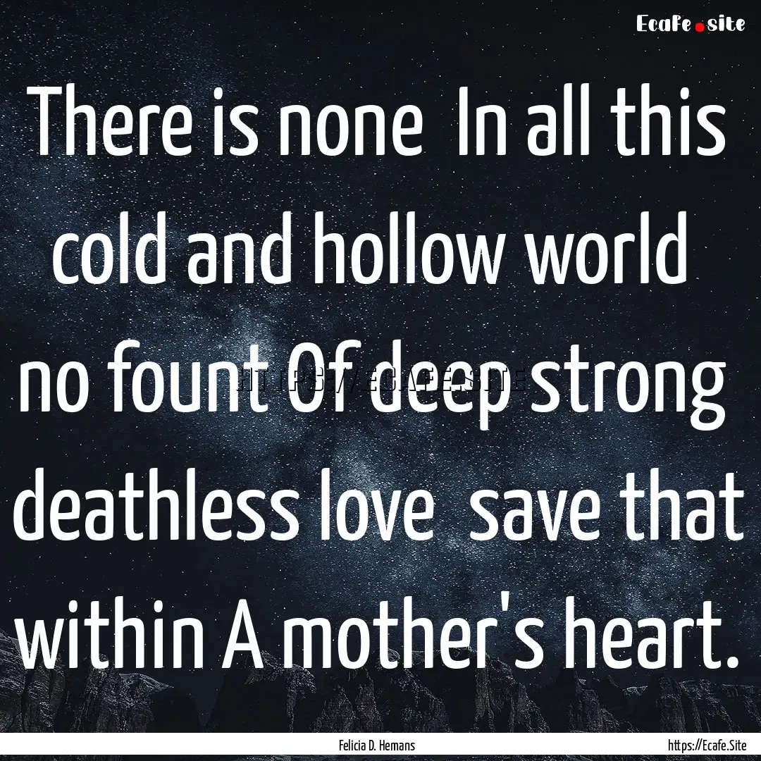 There is none In all this cold and hollow.... : Quote by Felicia D. Hemans