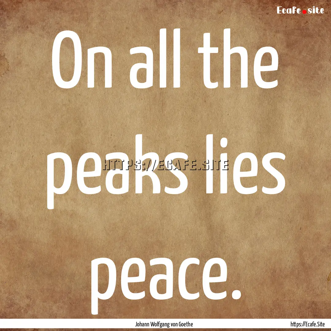 On all the peaks lies peace. : Quote by Johann Wolfgang von Goethe