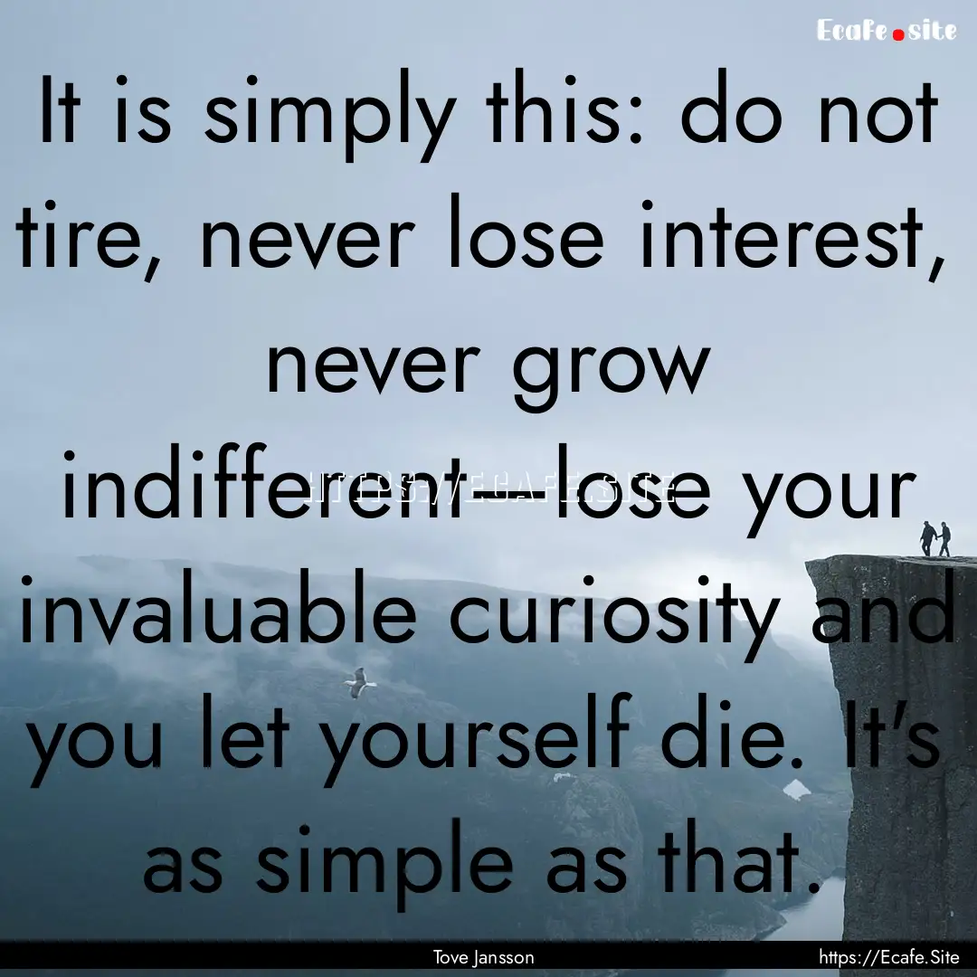 It is simply this: do not tire, never lose.... : Quote by Tove Jansson