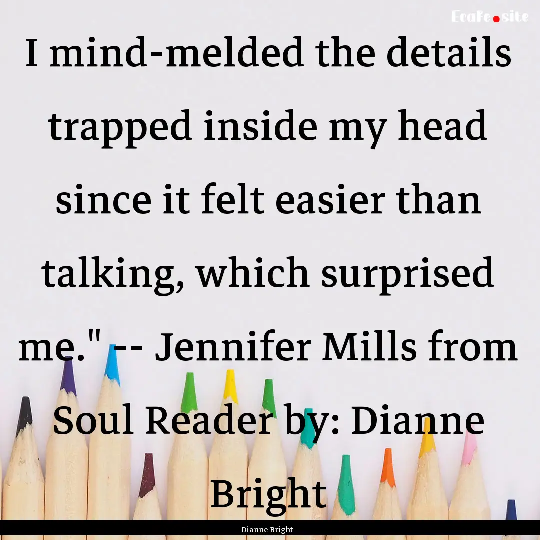 I mind-melded the details trapped inside.... : Quote by Dianne Bright