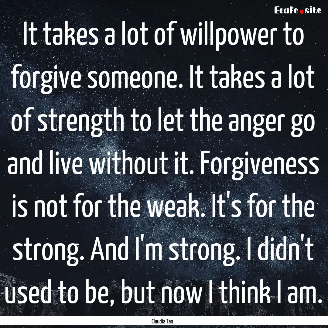 It takes a lot of willpower to forgive someone..... : Quote by Claudia Tan