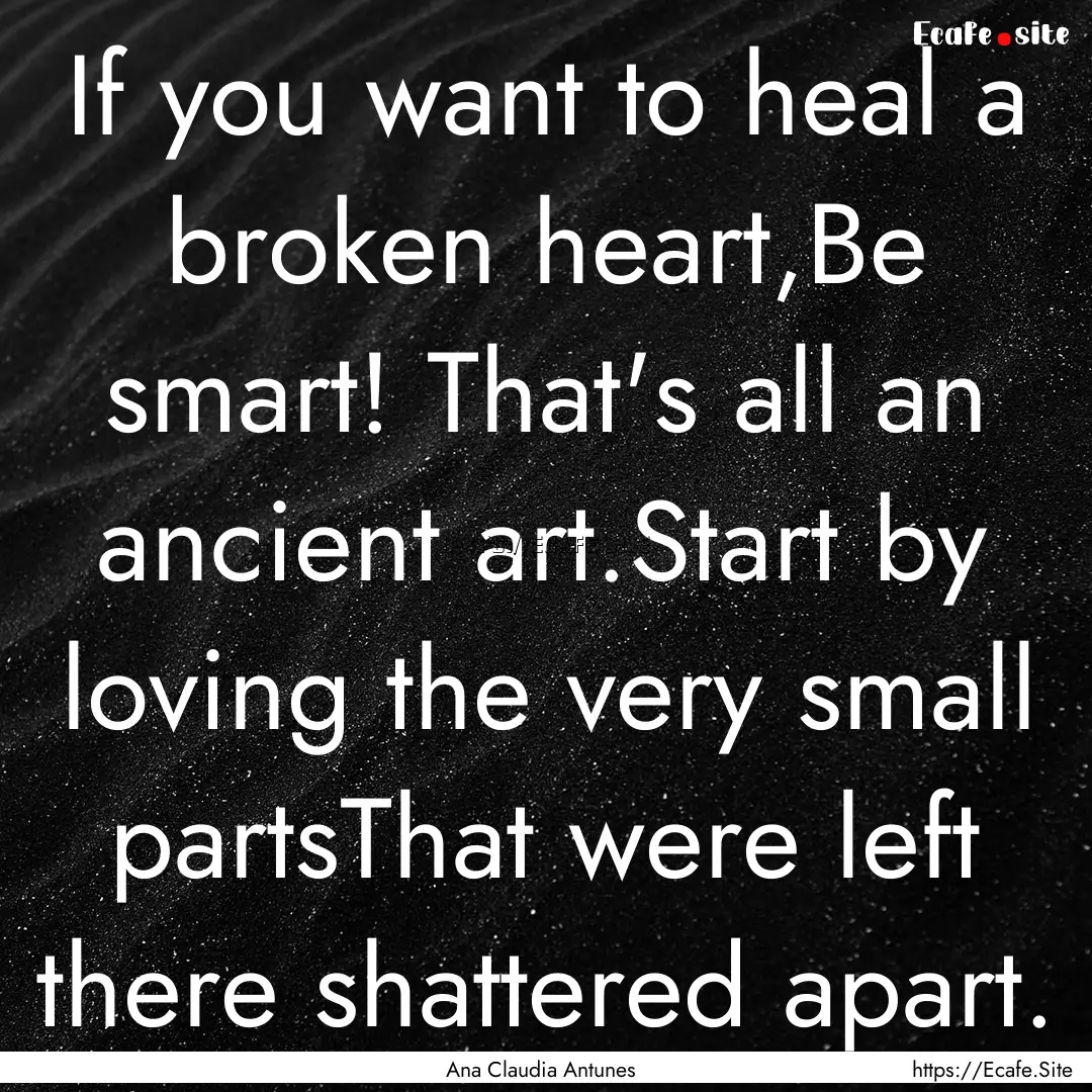 If you want to heal a broken heart,Be smart!.... : Quote by Ana Claudia Antunes