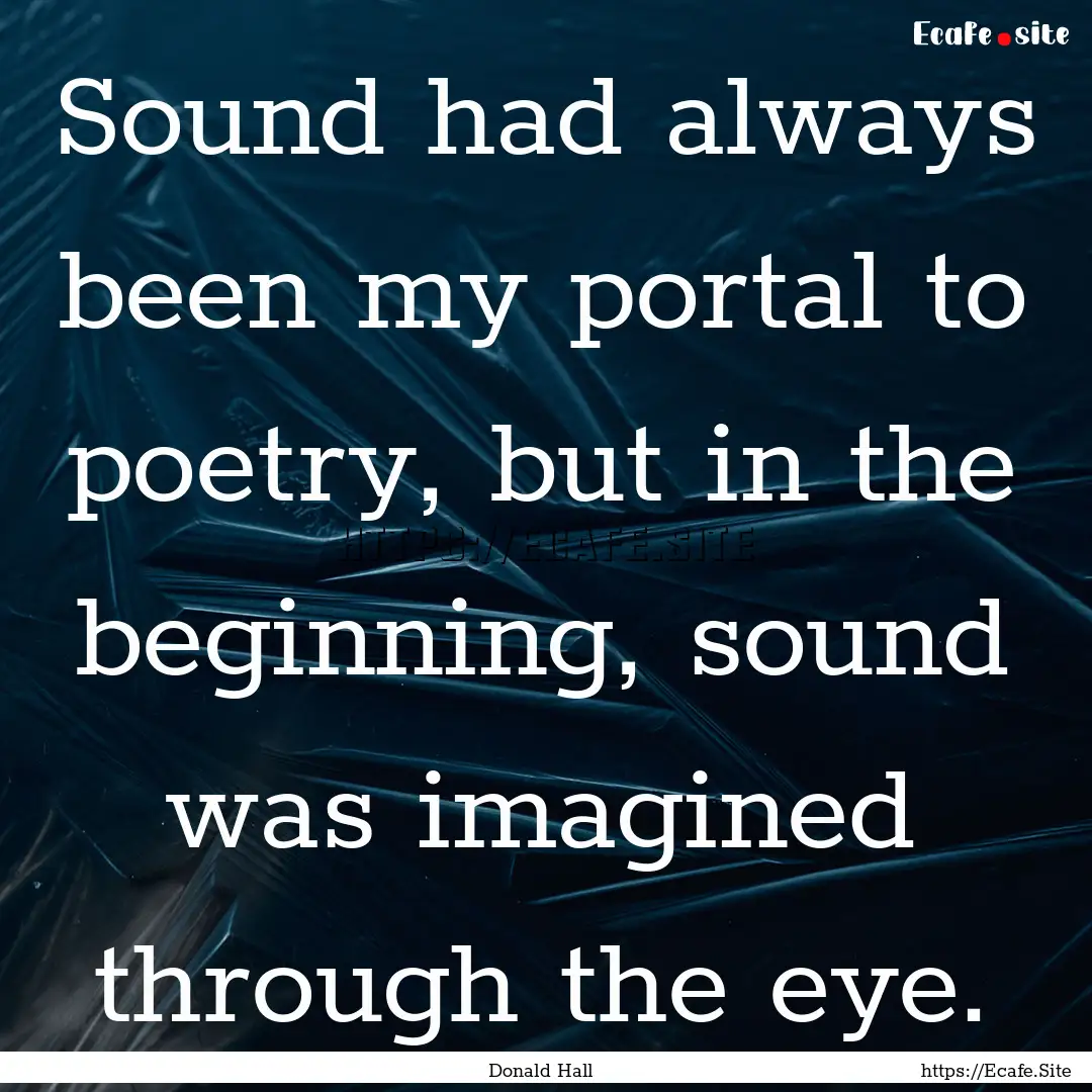 Sound had always been my portal to poetry,.... : Quote by Donald Hall