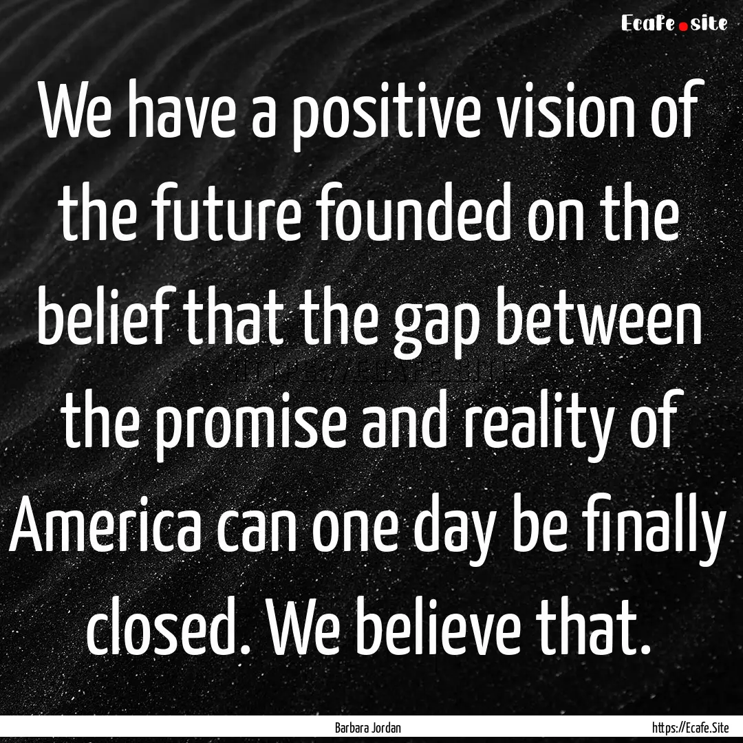 We have a positive vision of the future founded.... : Quote by Barbara Jordan