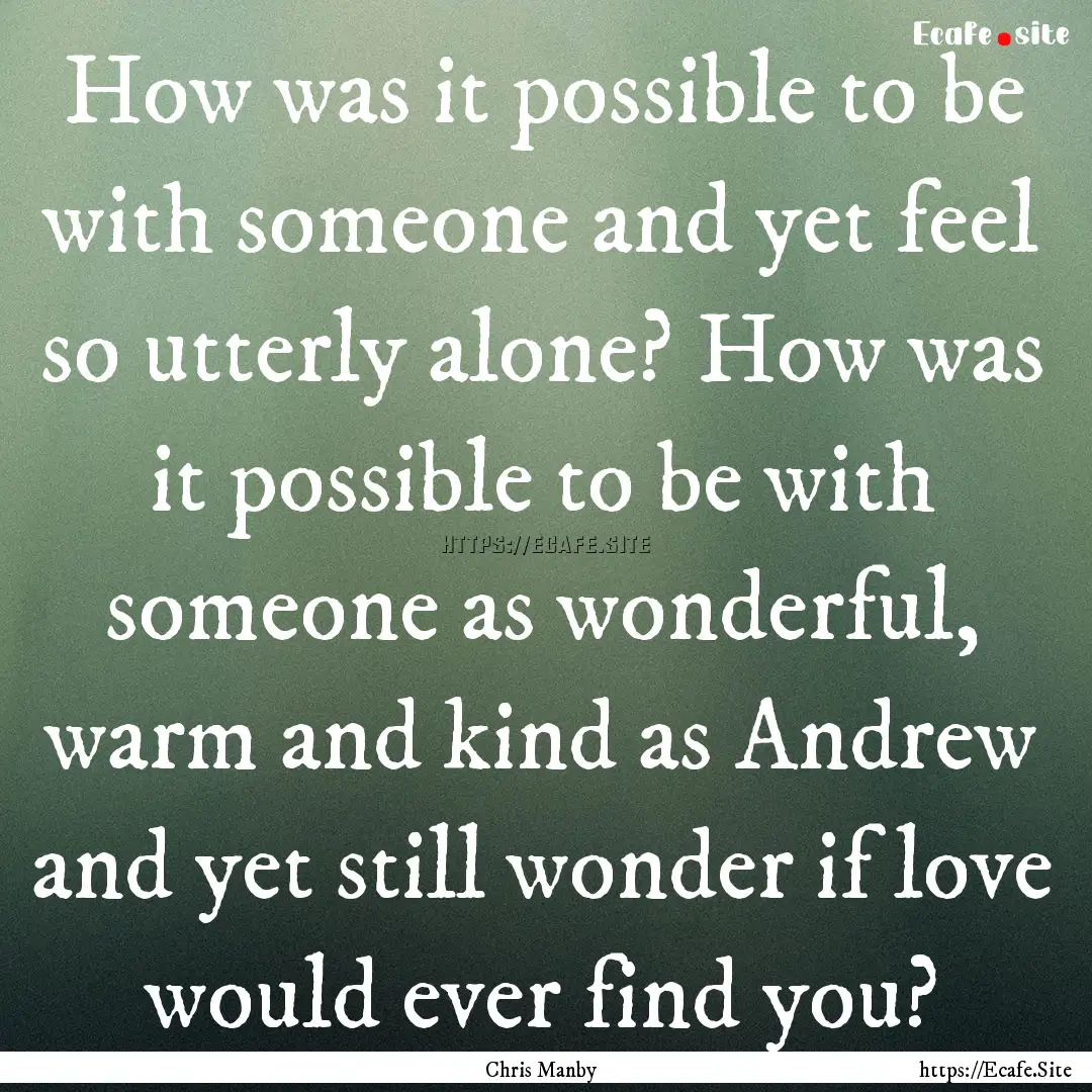 How was it possible to be with someone and.... : Quote by Chris Manby