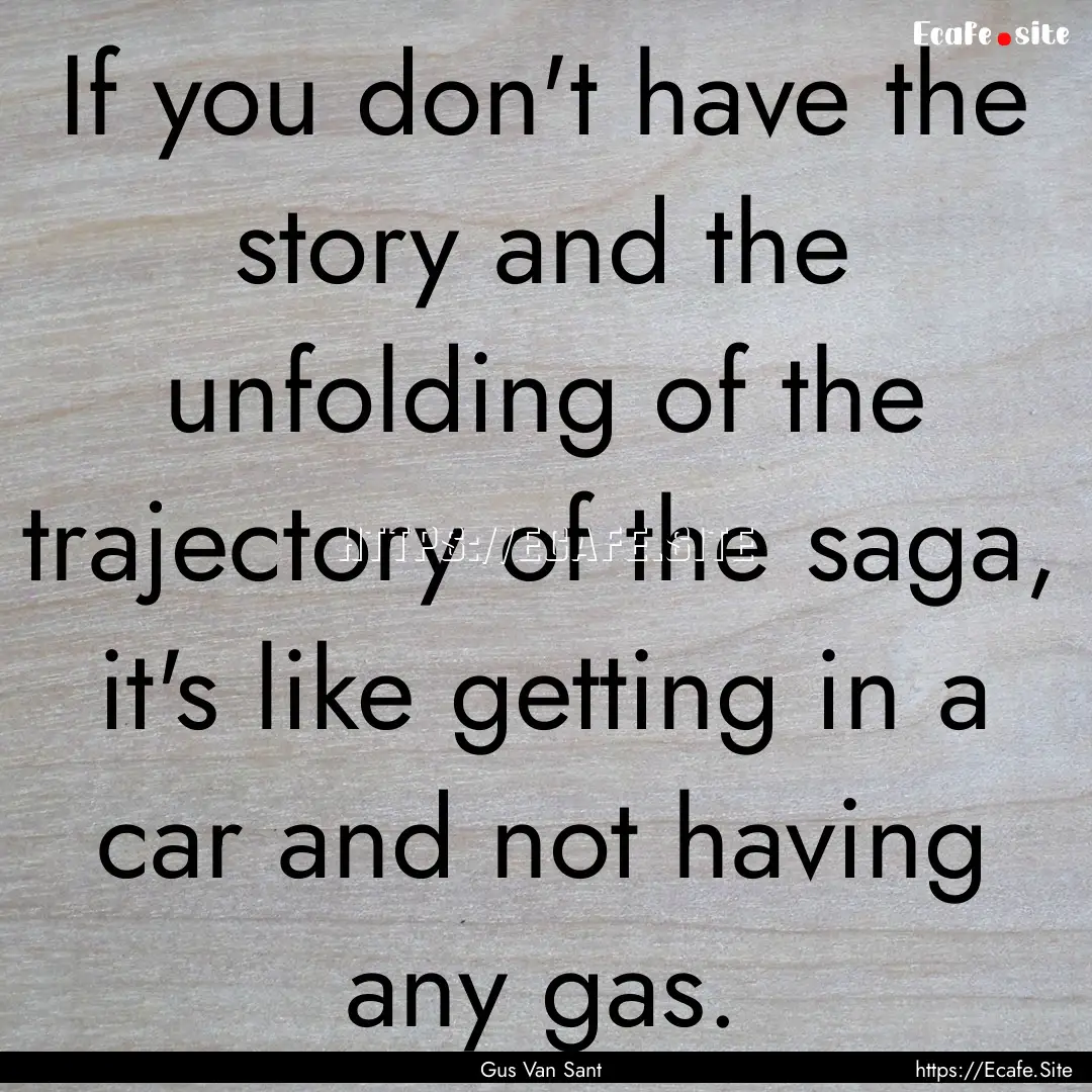 If you don't have the story and the unfolding.... : Quote by Gus Van Sant