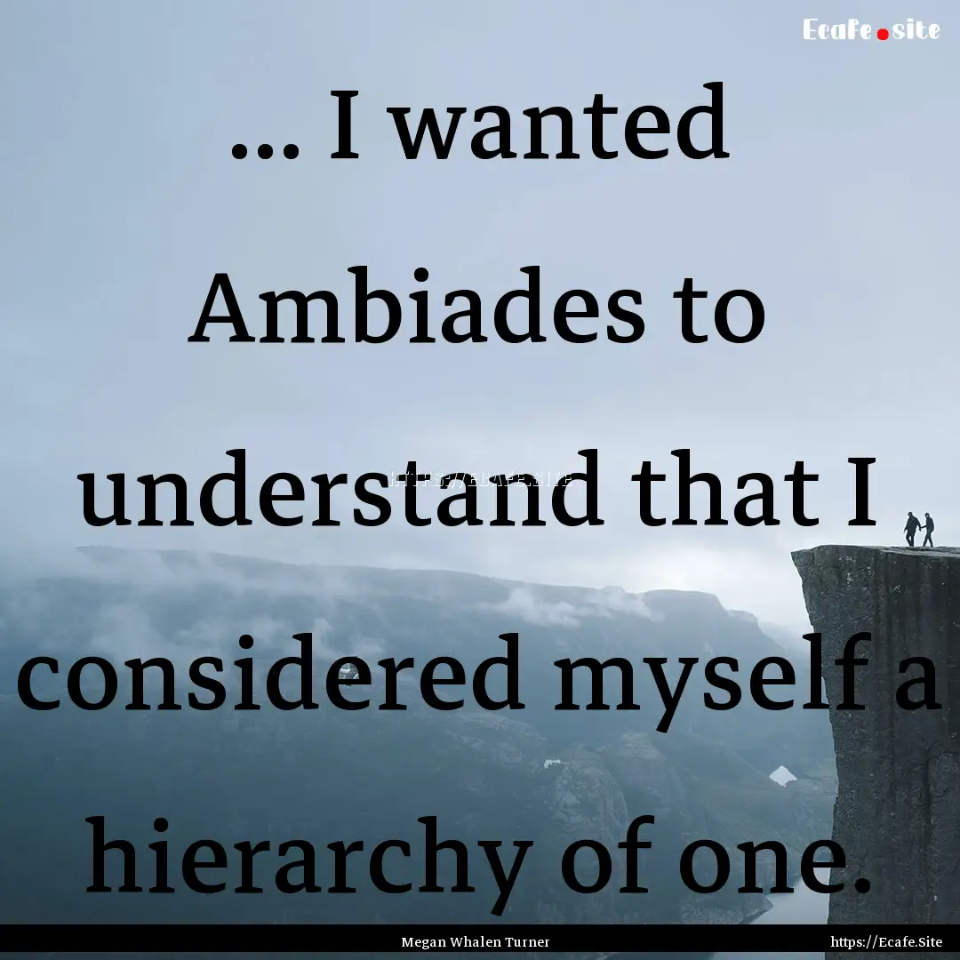 ... I wanted Ambiades to understand that.... : Quote by Megan Whalen Turner